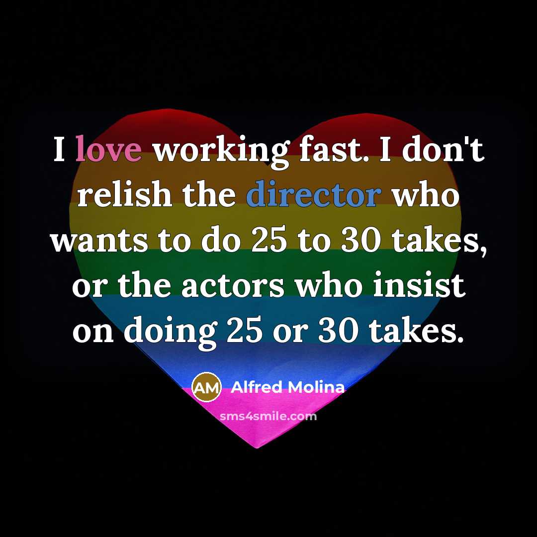 “I love working fast. I don't relish the director who…” quote by Alfred Molina