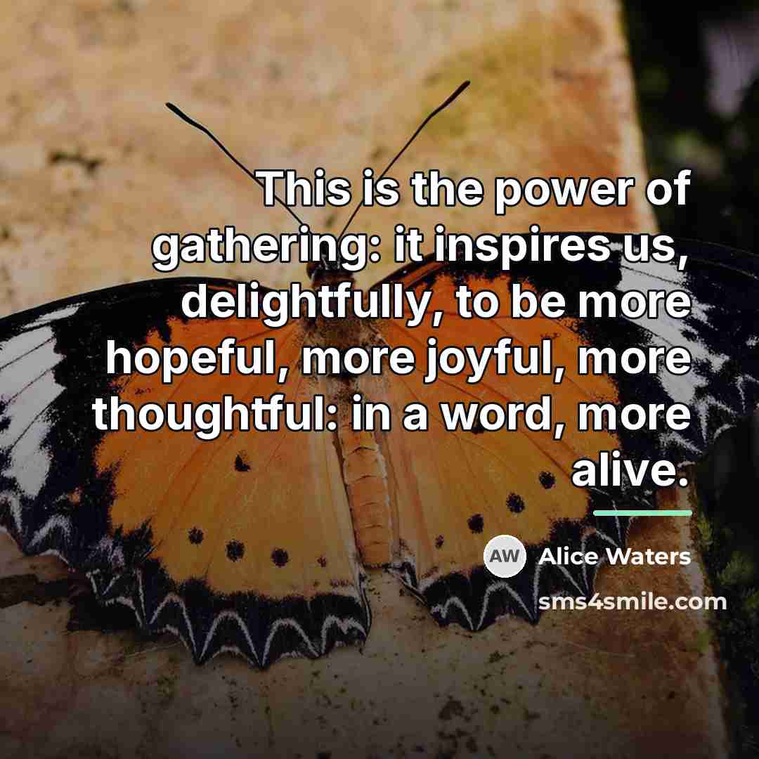 “This is the power of gathering: it inspires us, delightfully,…” quote by Alice Waters