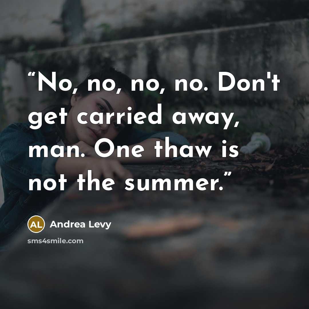 “No, no, no, no. Don't get carried away, man. One thaw is not the summer.” quote by Andrea Levy