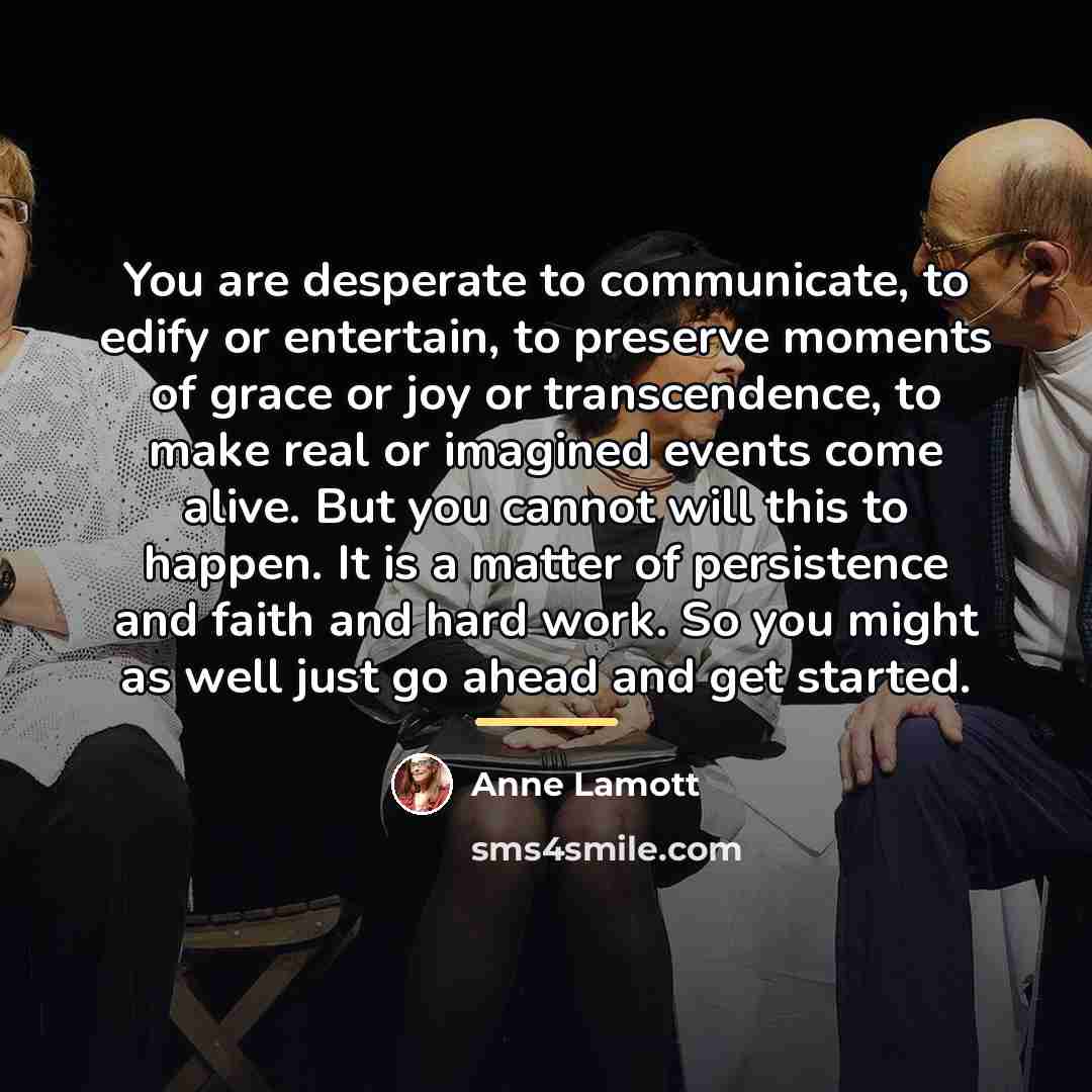 “You are desperate to communicate, to edify or entertain, to…” quote by Anne Lamott