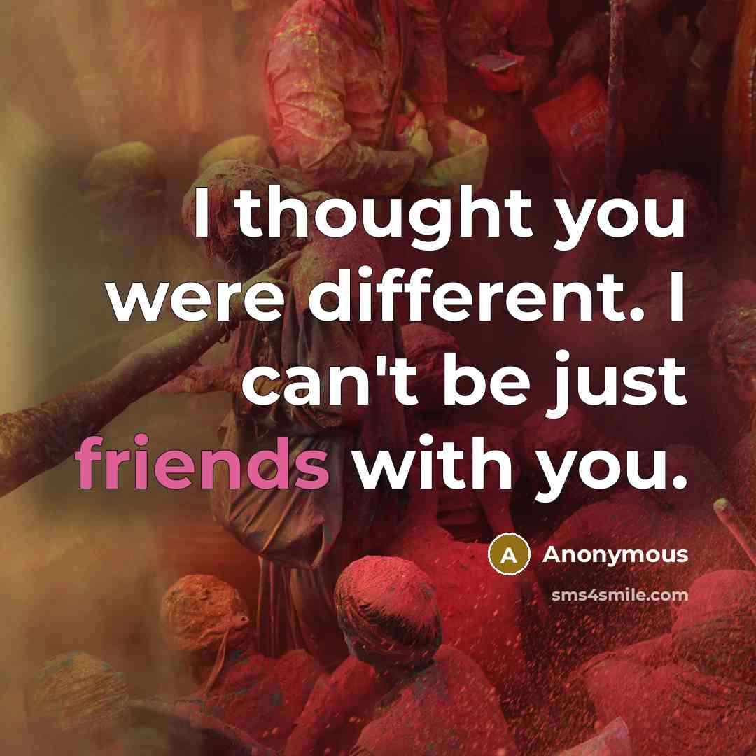 “I thought you were different. I can't be just friends with you.” quote by Anonymous