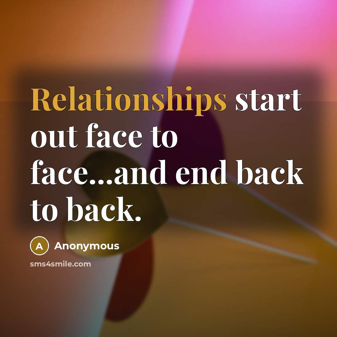 “Relationships start out face to face...and end back to back.” quote by Anonymous