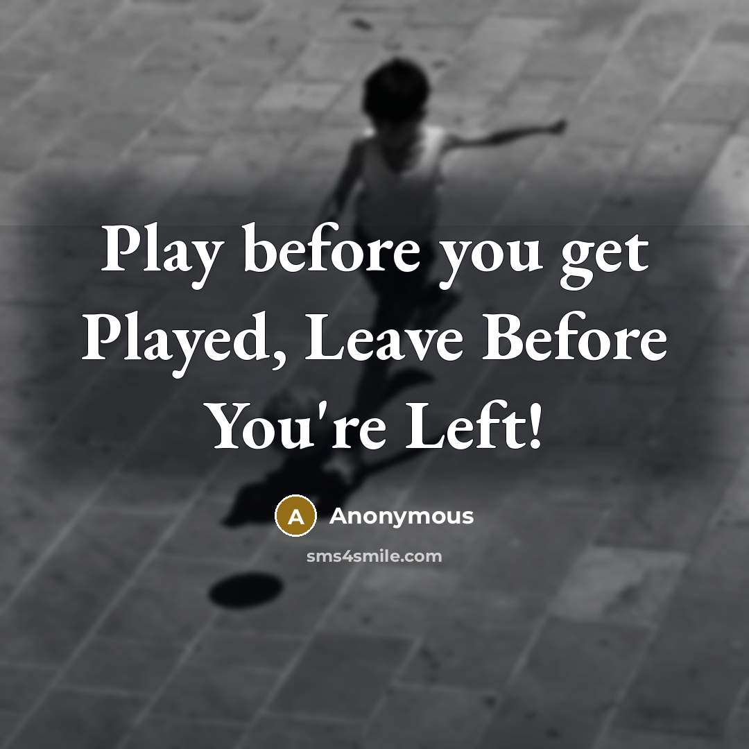 “Play before you get Played, Leave Before You're Left!” quote by Anonymous