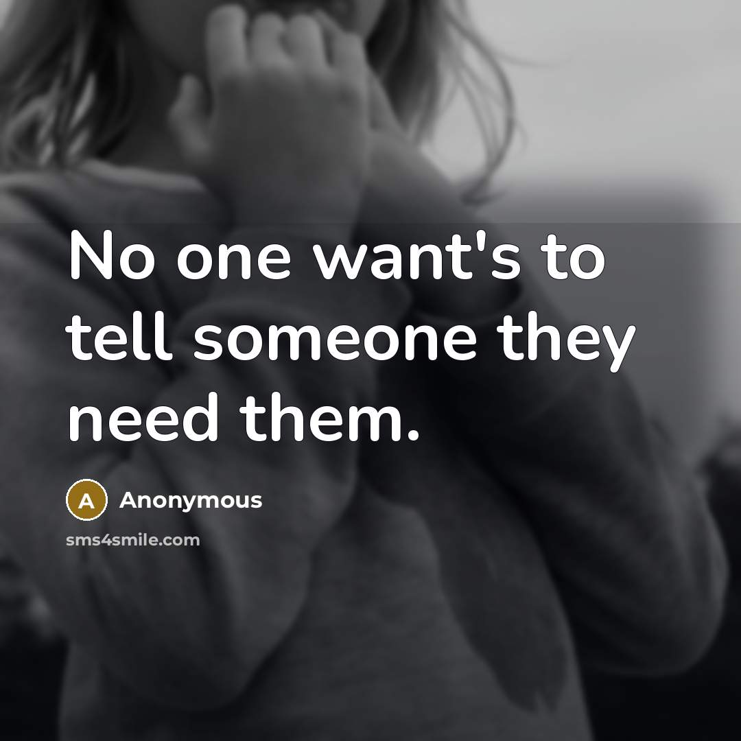 “No one want's to tell someone they need them.…” quote by Anonymous
