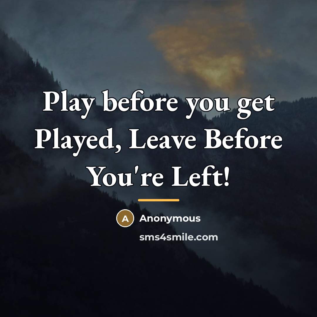 “Play before you get Played, Leave Before You're Left!…” quote by Anonymous