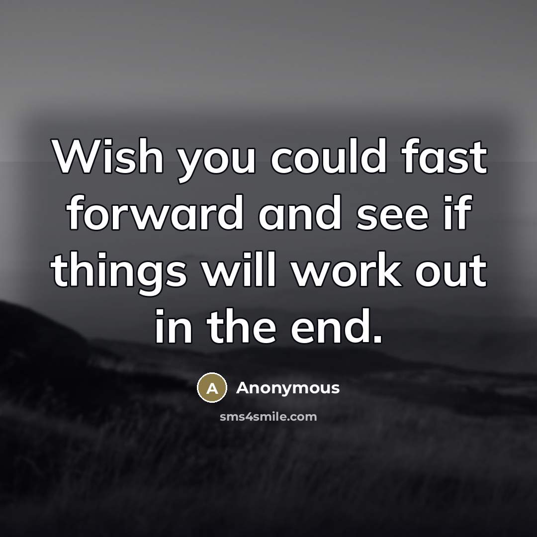 “Wish you could fast forward and see if things will work out in the end.” quote by Anonymous