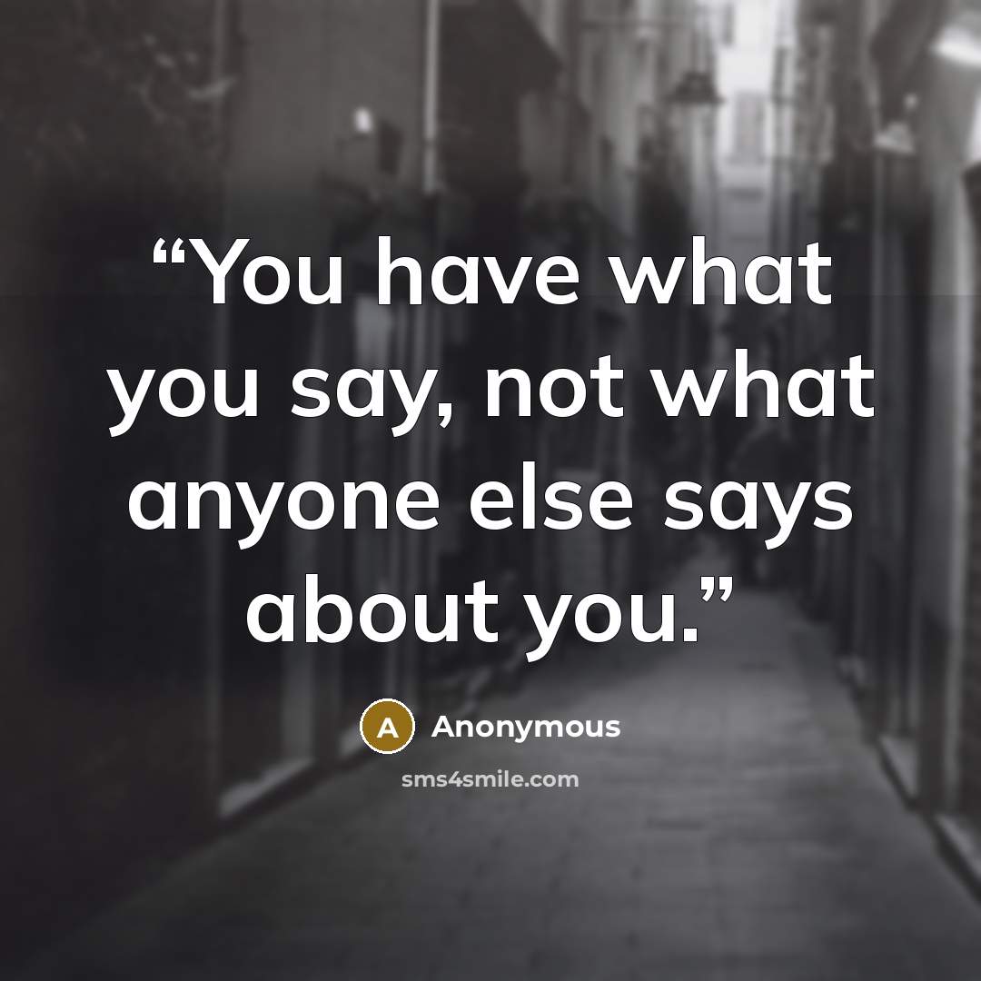 “You have what you say, not what anyone else says about you.” quote by Anonymous