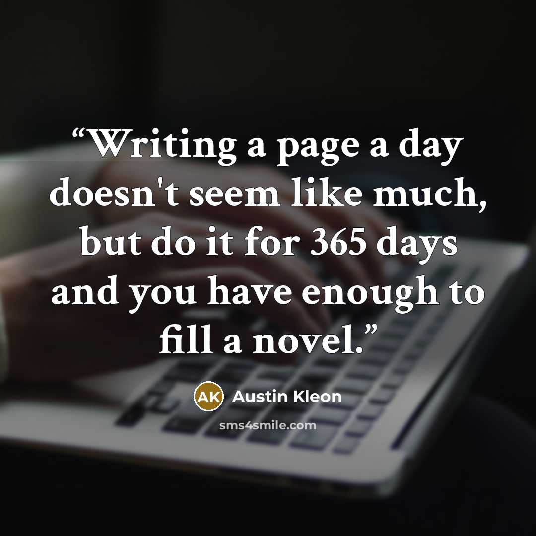 “Writing a page a day doesn't seem like much, but do it for 365 days and you have enough to fill a novel.” quote by Austin Kleon