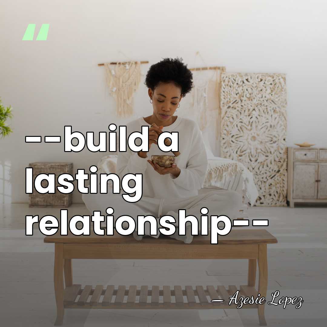 --build a lasting relationship-- - Azesie Lopez