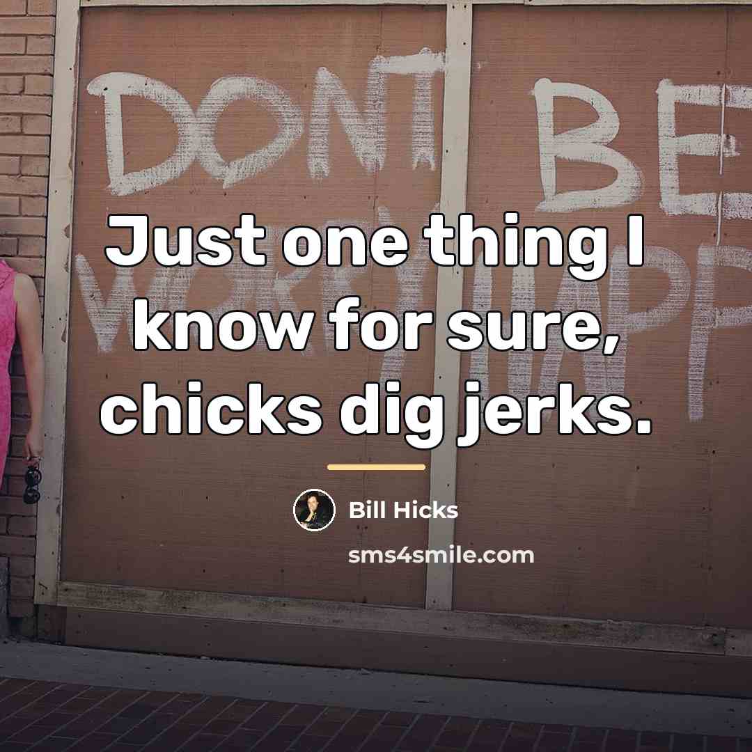 “Just one thing I know for sure, chicks dig jerks.…” quote by Bill Hicks