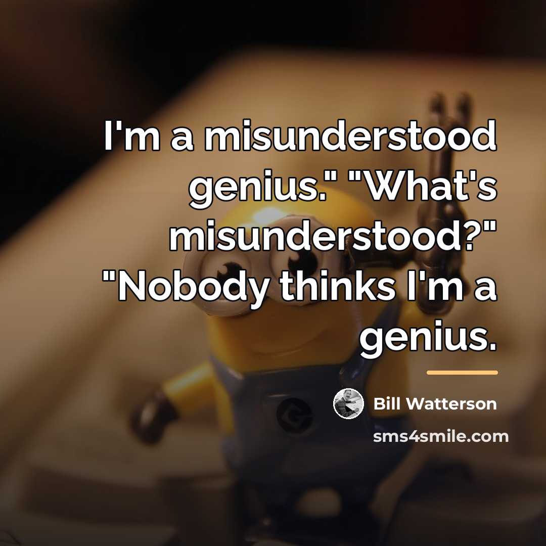 “I'm a misunderstood genius." "What's misunderstood?" "Nobody thinks I'm a…” quote by Bill Watterson