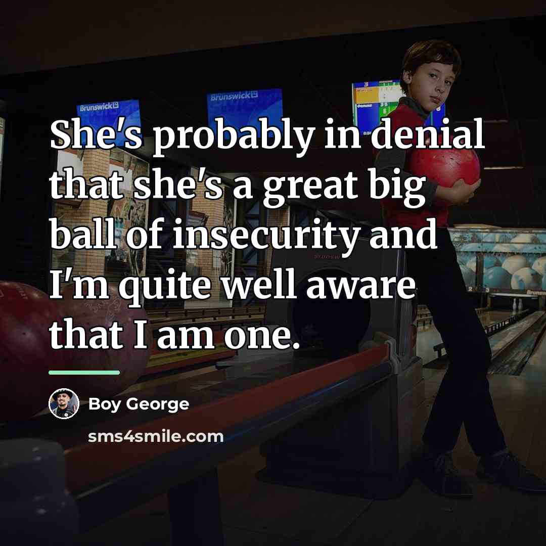 “She's probably in denial that she's a great big ball…” quote by Boy George