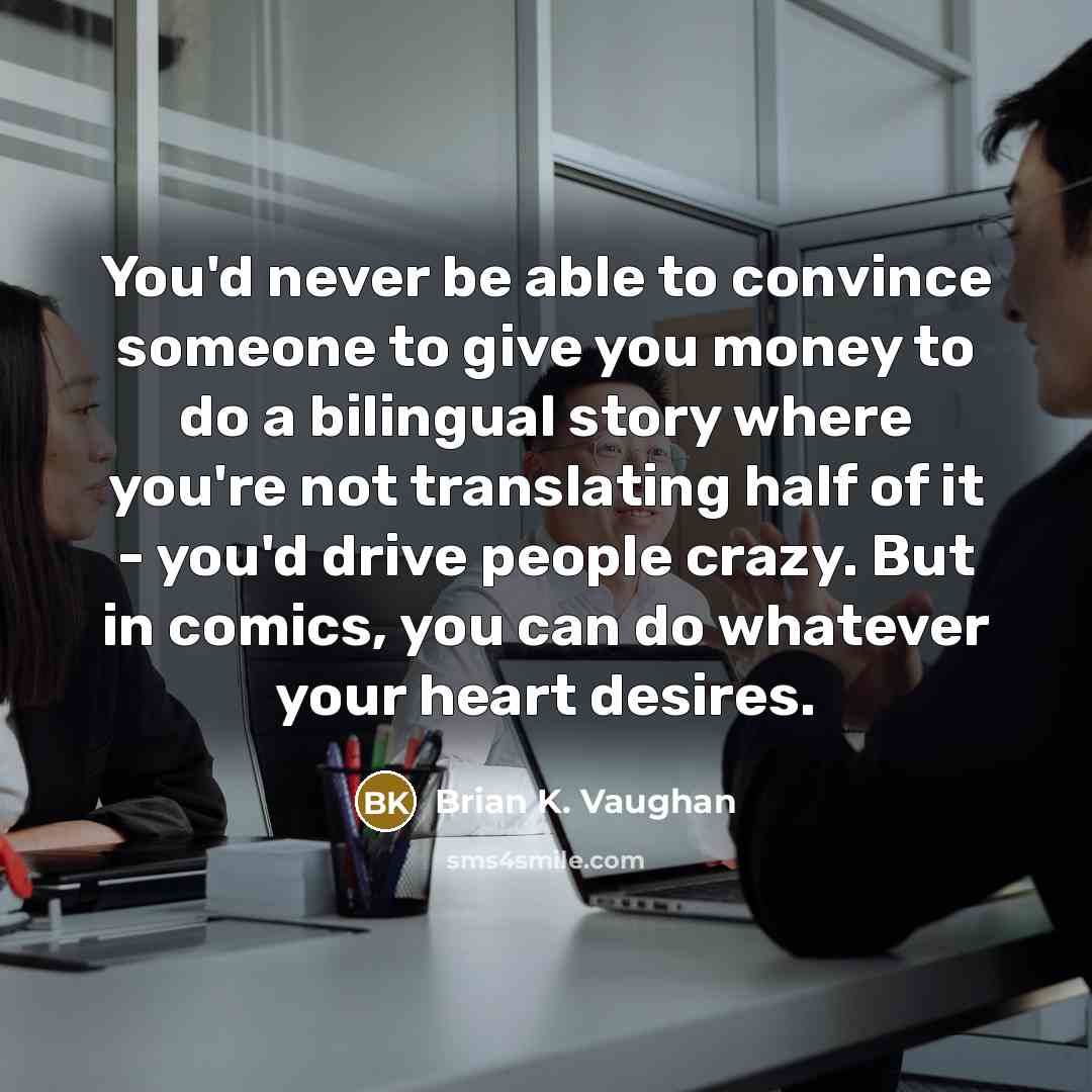 “You'd never be able to convince someone to give you…” quote by Brian K. Vaughan