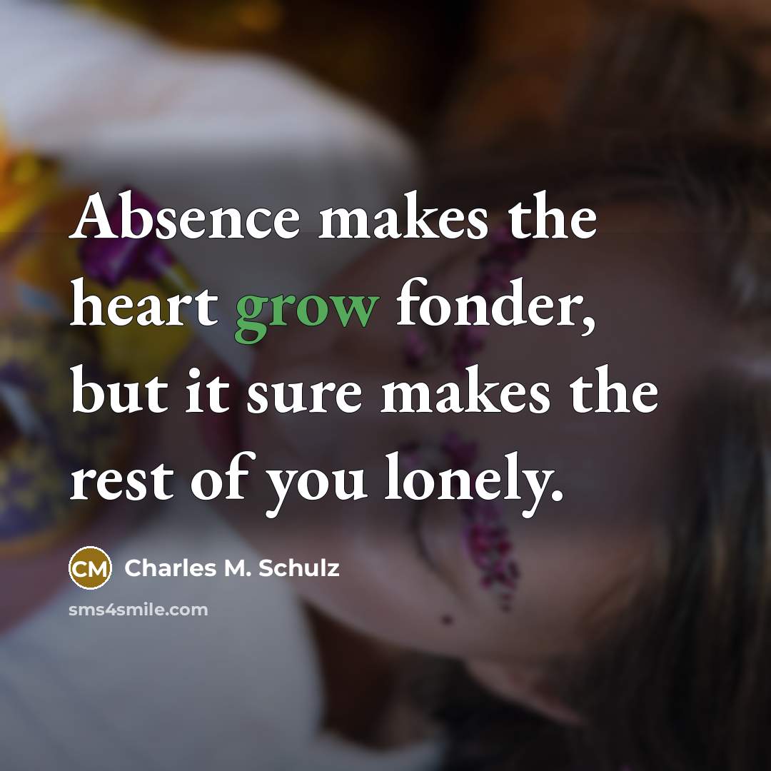 “Absence makes the heart grow fonder, but it sure makes…” quote by Charles M. Schulz