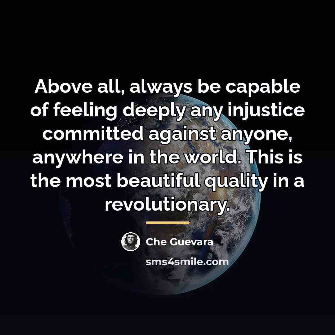 “Above all, always be capable of feeling deeply any injustice…” quote by Che Guevara