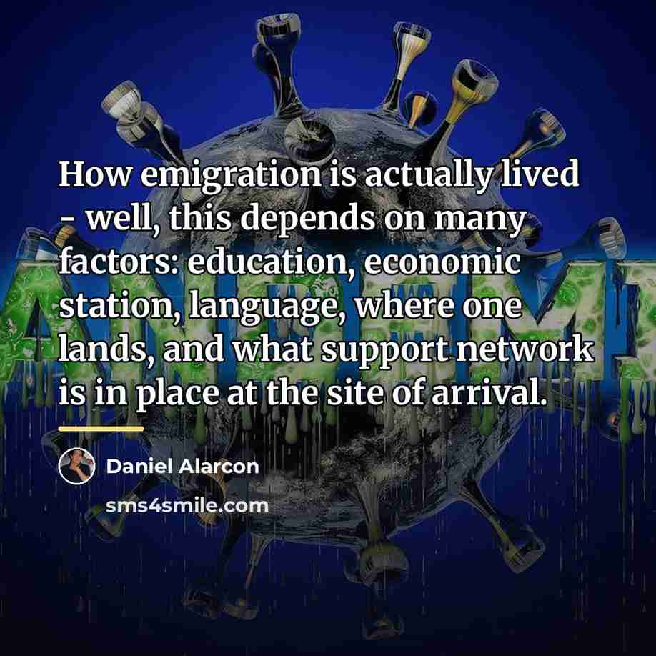 “How emigration is actually lived - well, this depends on…” quote by Daniel Alarcon