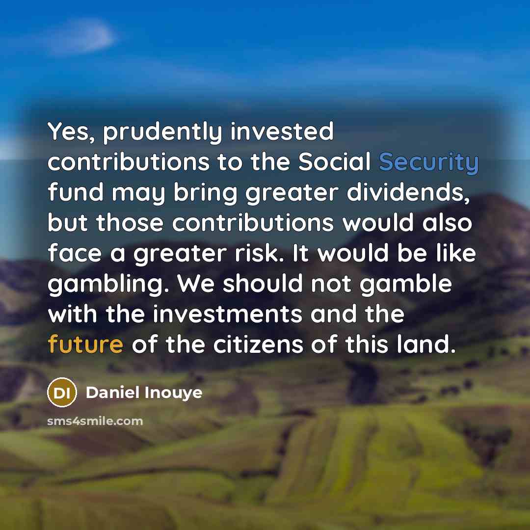 “Yes, prudently invested contributions to the Social Security fund may…” quote by Daniel Inouye