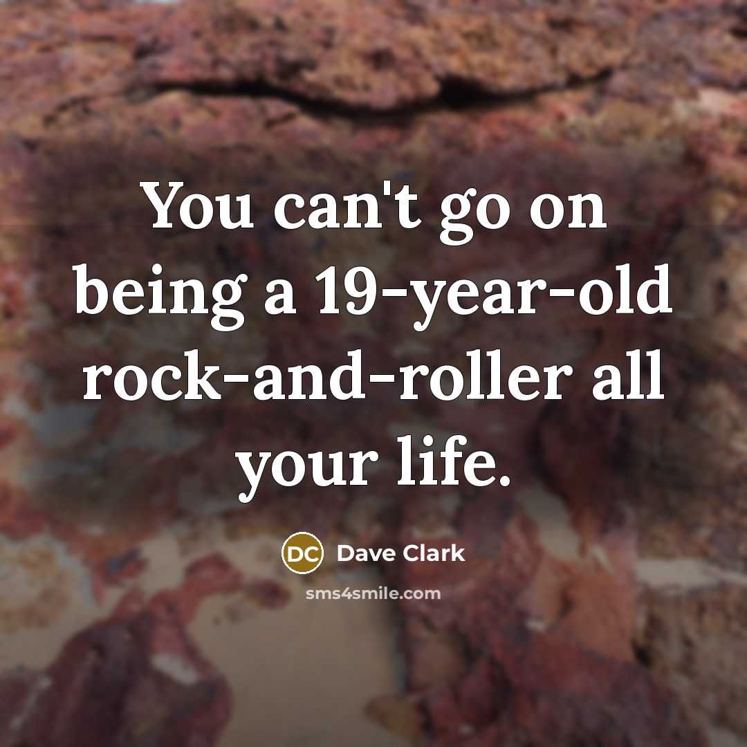 “You can't go on being a 19-year-old rock-and-roller all your…” quote by Dave Clark