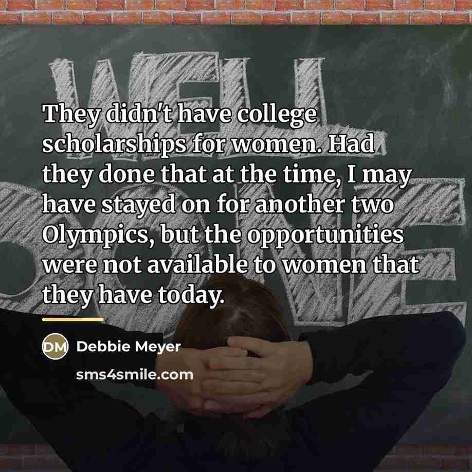 “They didn't have college scholarships for women. Had they done…” quote by Debbie Meyer