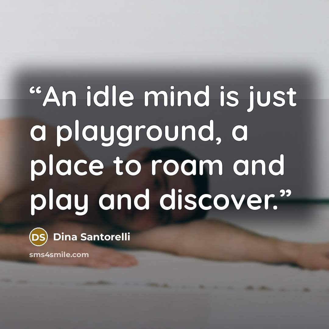 “An idle mind is just a playground, a place to roam and play and discover.” quote by Dina Santorelli