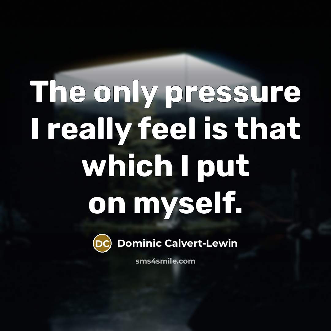 “The only pressure I really feel is that which I…” quote by Dominic Calvert-Lewin