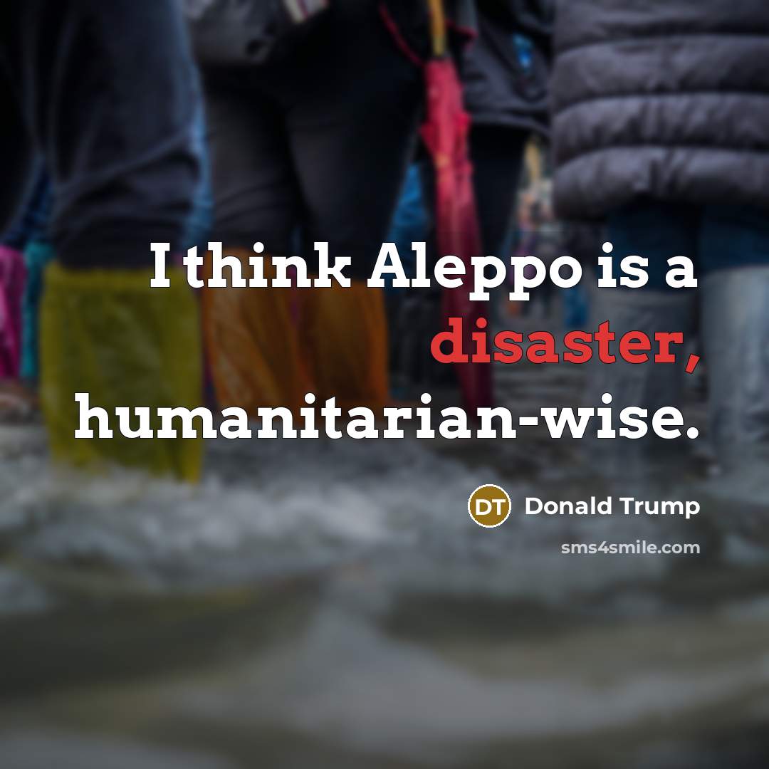 “I think Aleppo is a disaster, humanitarian-wise.…” quote by Donald Trump