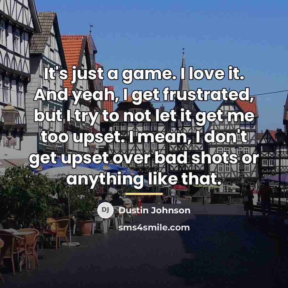 “It's just a game. I love it. And yeah, I…” quote by Dustin Johnson