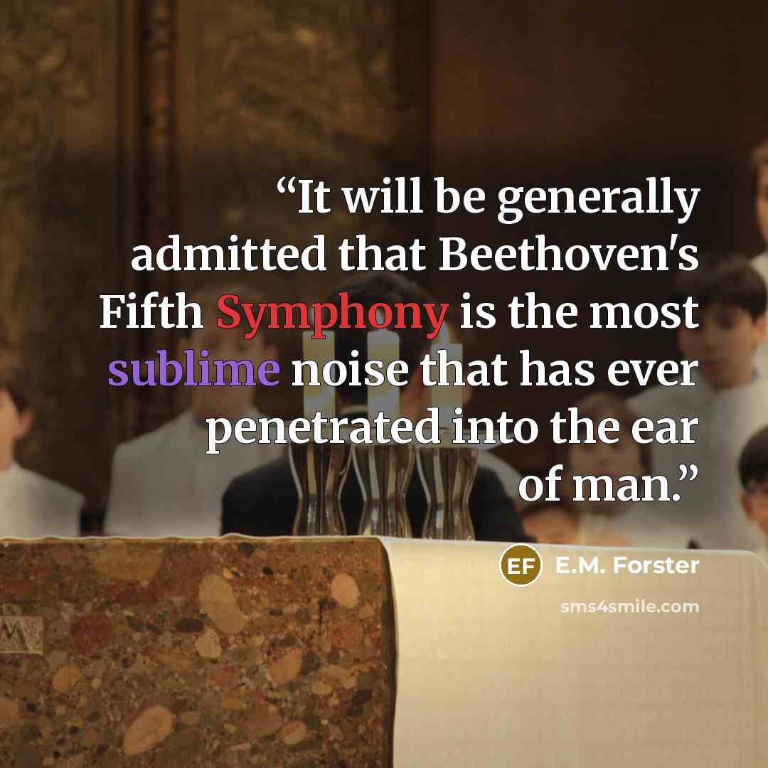 “It will be generally admitted that Beethoven's Fifth Symphony is the most sublime noise that has ever penetrated into the ear of man.” quote by E.M. Forster