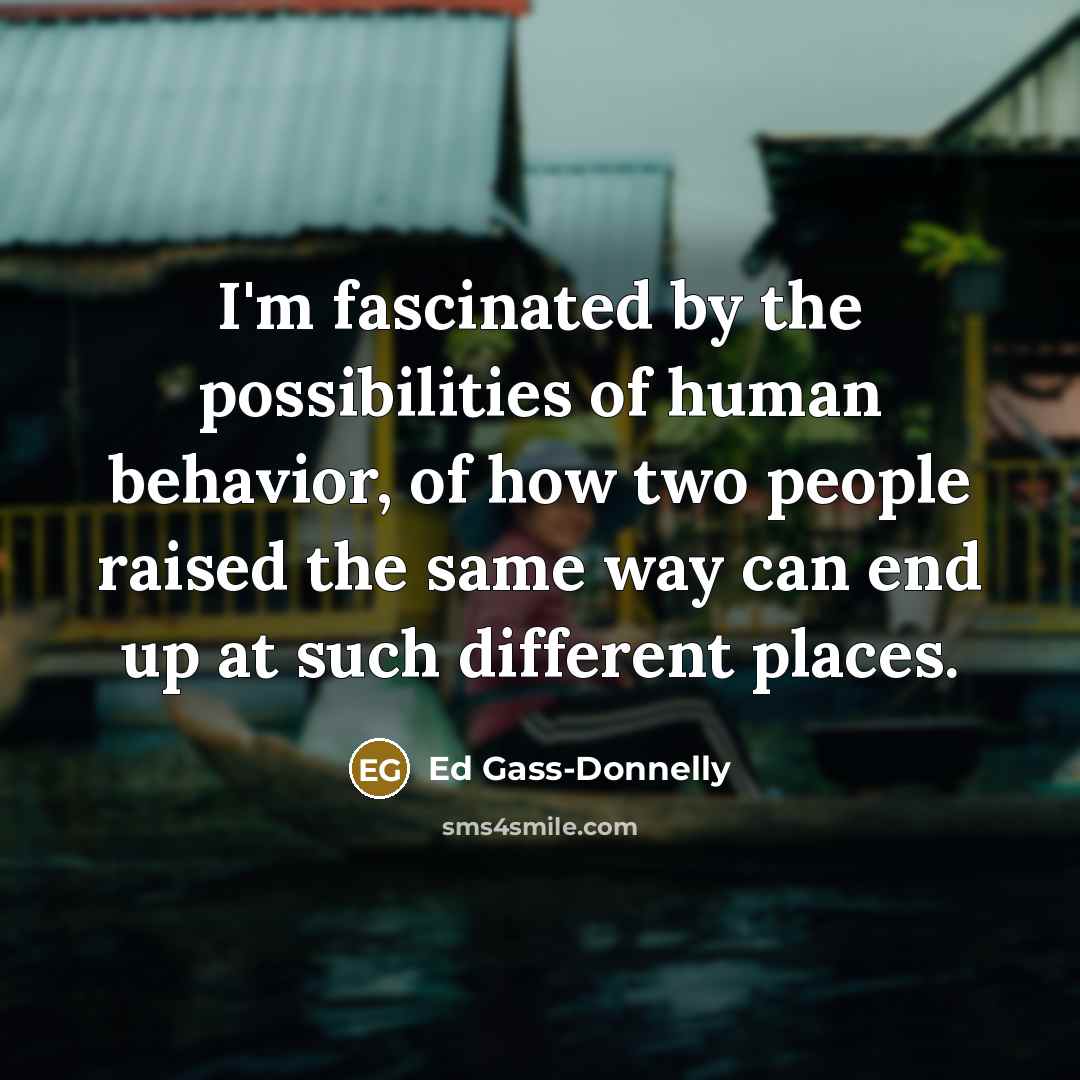“I'm fascinated by the possibilities of human behavior, of how…” quote by Ed Gass-Donnelly