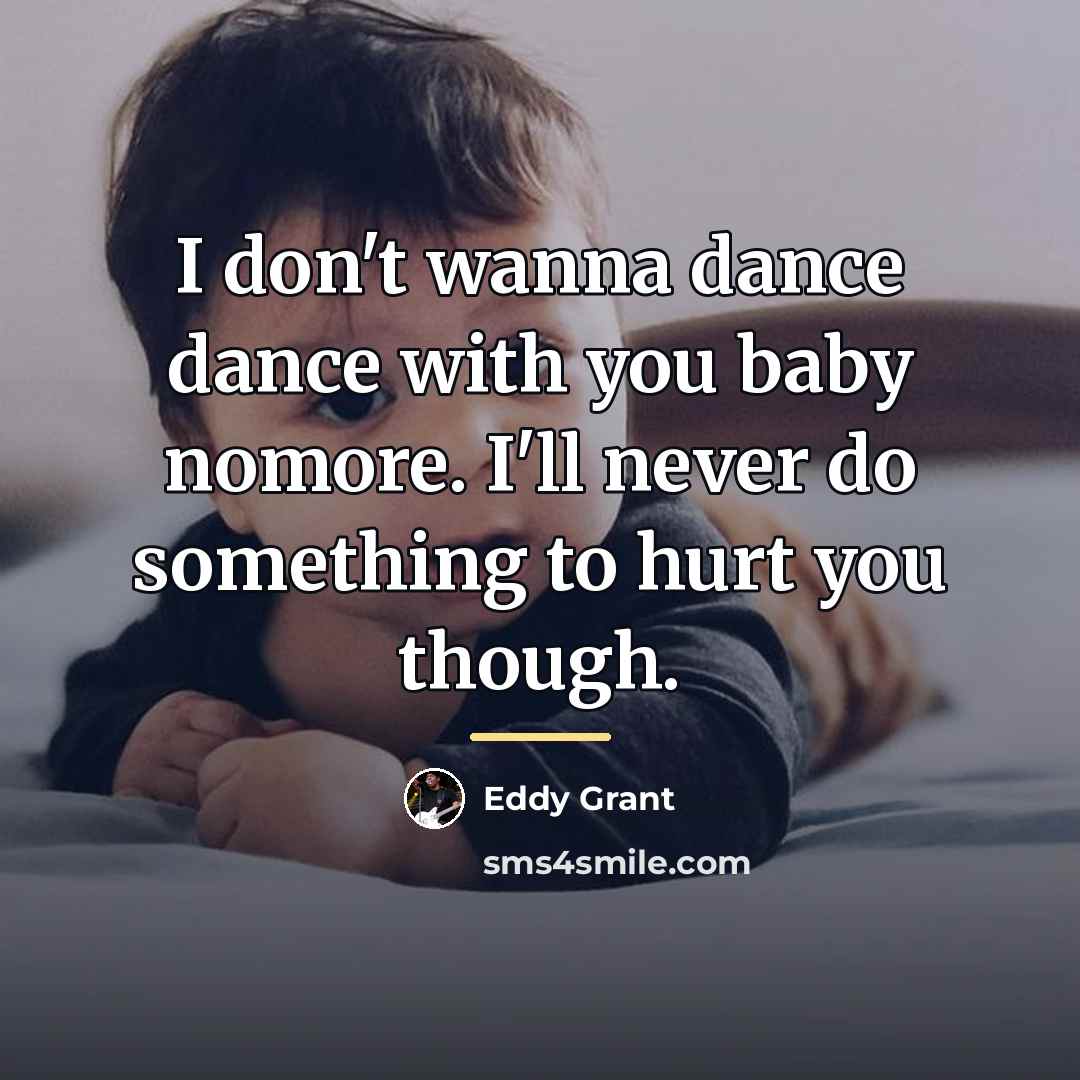“I don't wanna dance dance with you baby nomore. I'll…” quote by Eddy Grant