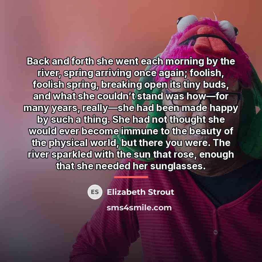 “Back and forth she went each morning by the river,…” quote by Elizabeth Strout