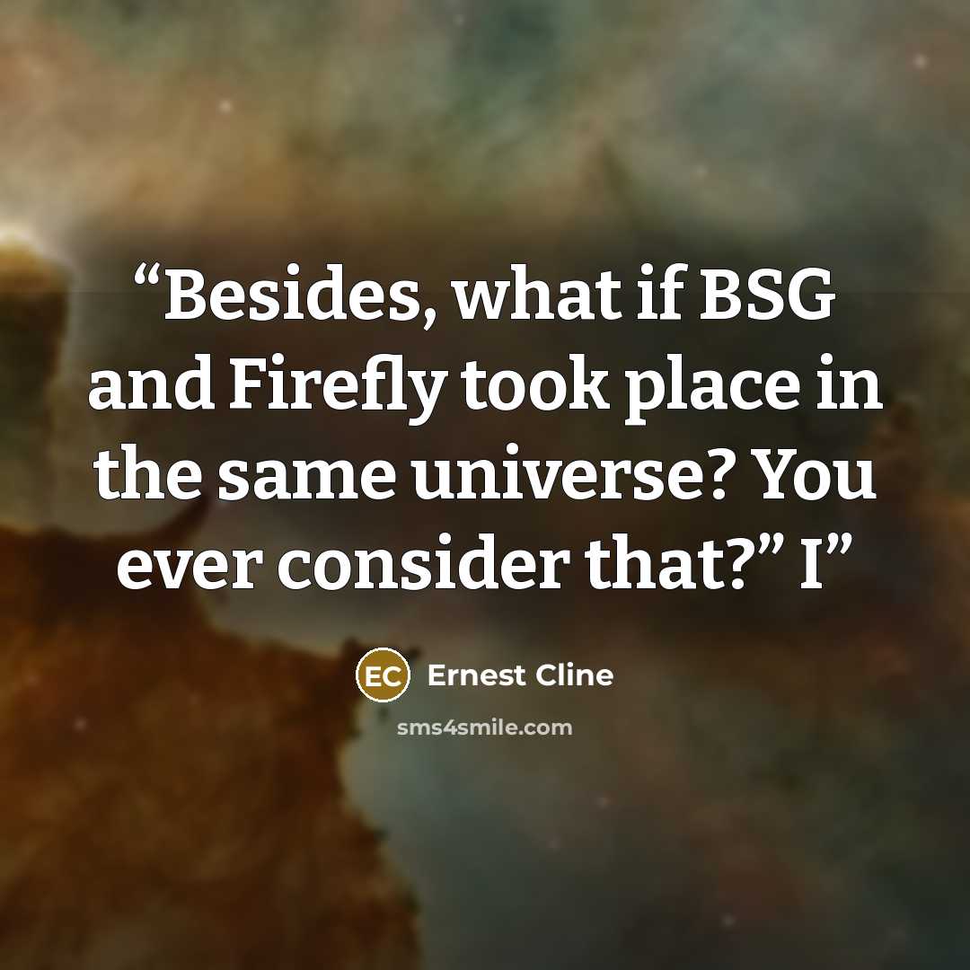 “Besides, what if BSG and Firefly took place in the same universe? You ever consider that?” I” quote by Ernest Cline