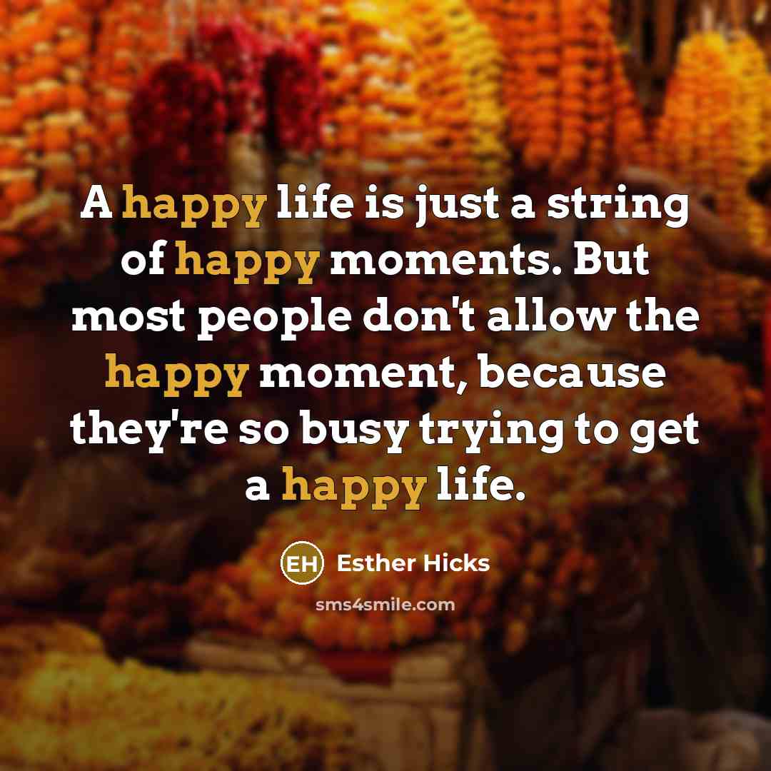 “A happy life is just a string of happy moments.…” quote by Esther Hicks