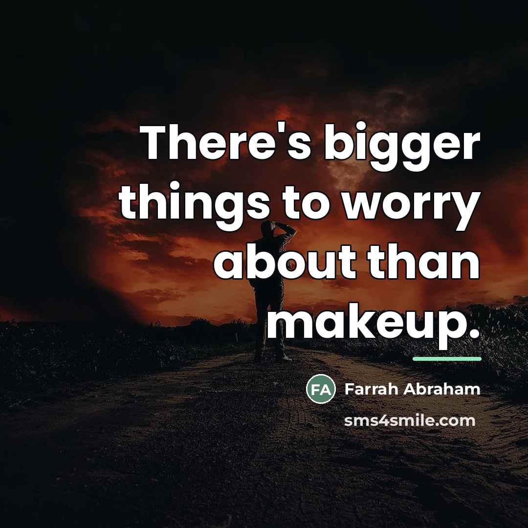 “There's bigger things to worry about than makeup.…” quote by Farrah Abraham