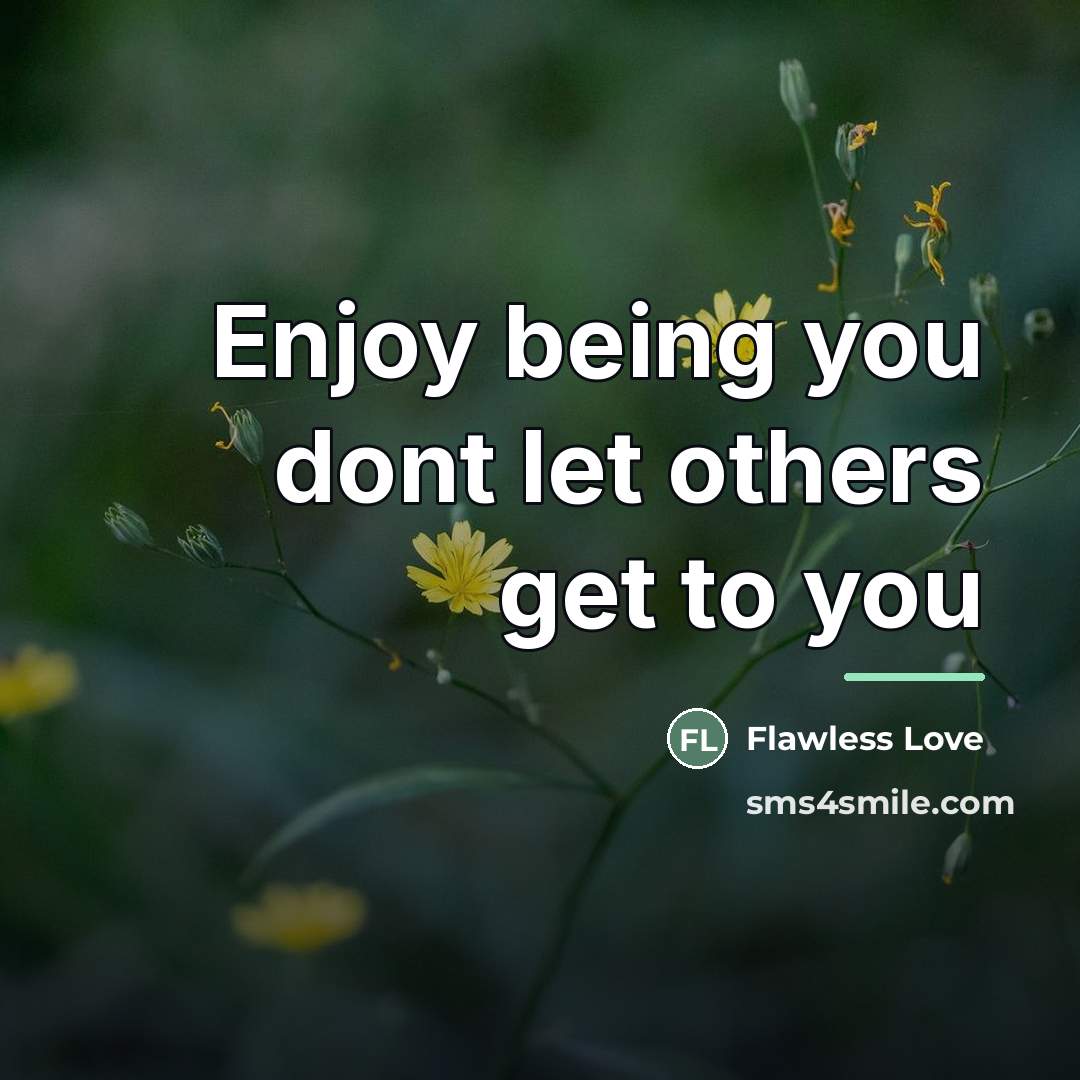 “Enjoy being you dont let others get to you…” quote by Flawless Love