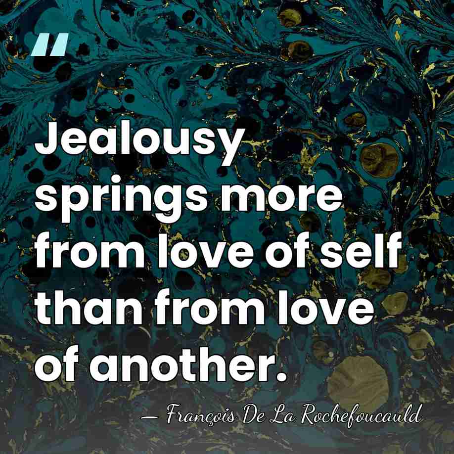 Jealousy springs more from love of self than from love of another. - Francois de La Rochefoucauld