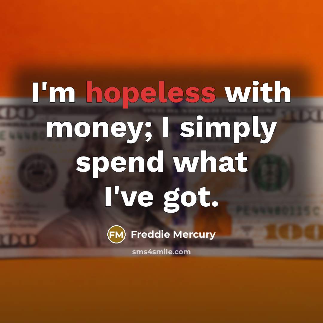 “I'm hopeless with money; I simply spend what I've got.…” quote by Freddie Mercury