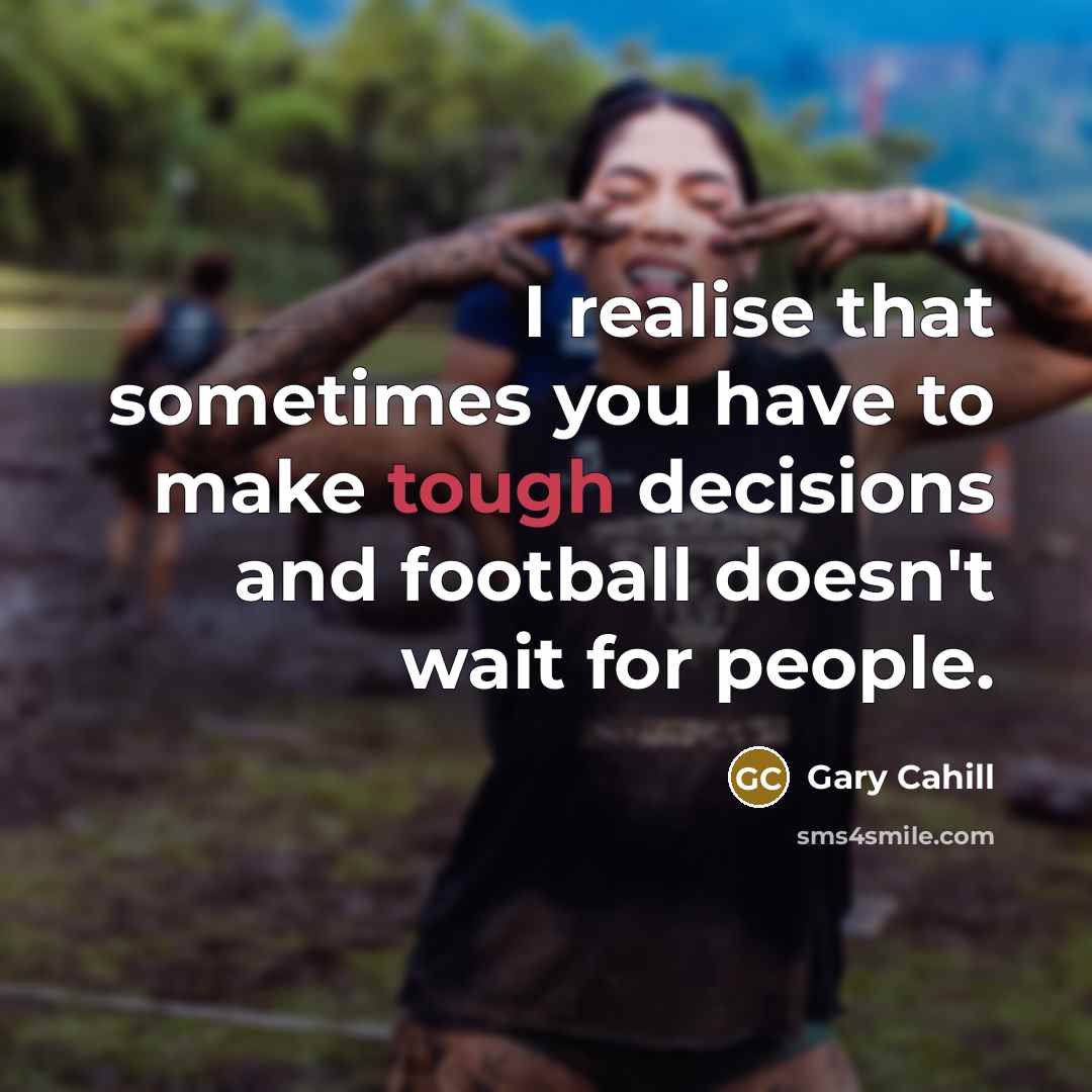 “I realise that sometimes you have to make tough decisions…” quote by Gary Cahill