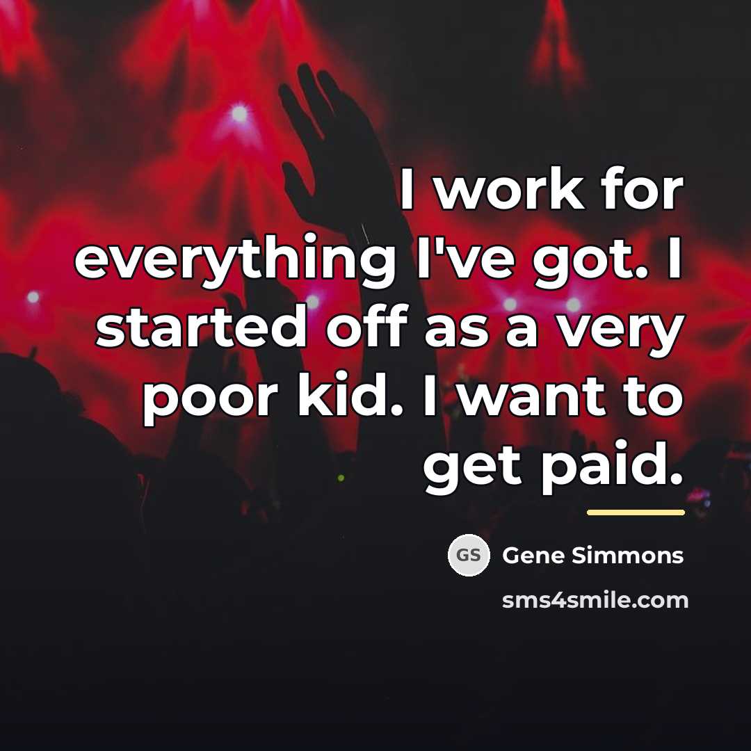 “I work for everything I've got. I started off as…” quote by Gene Simmons