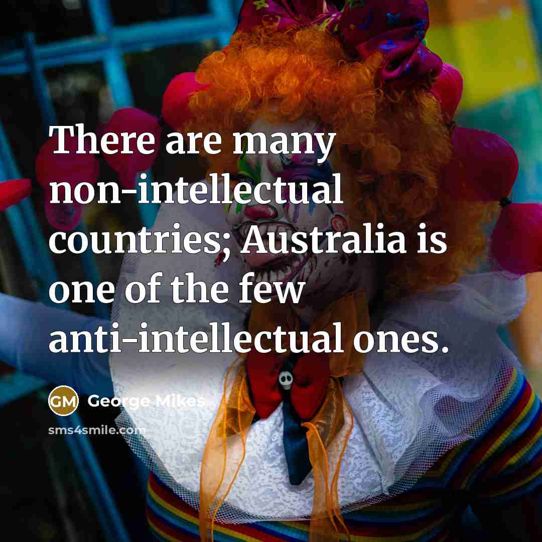 “There are many non-intellectual countries; Australia is one of the…” quote by George Mikes