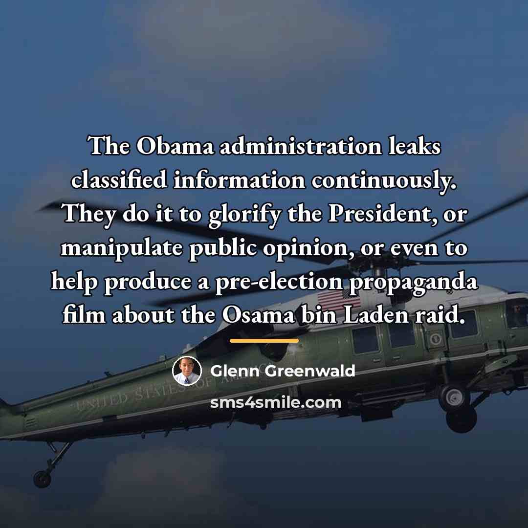 “The Obama administration leaks classified information continuously. They do it…” quote by Glenn Greenwald