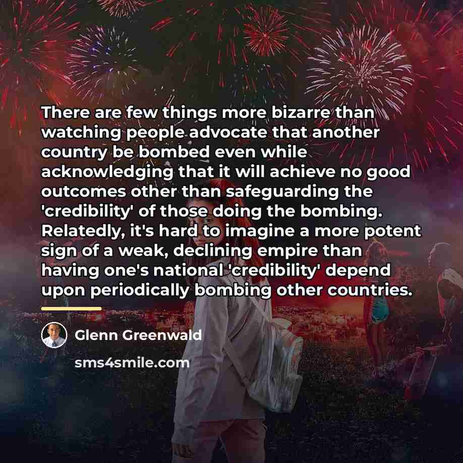 “There are few things more bizarre than watching people advocate…” quote by Glenn Greenwald