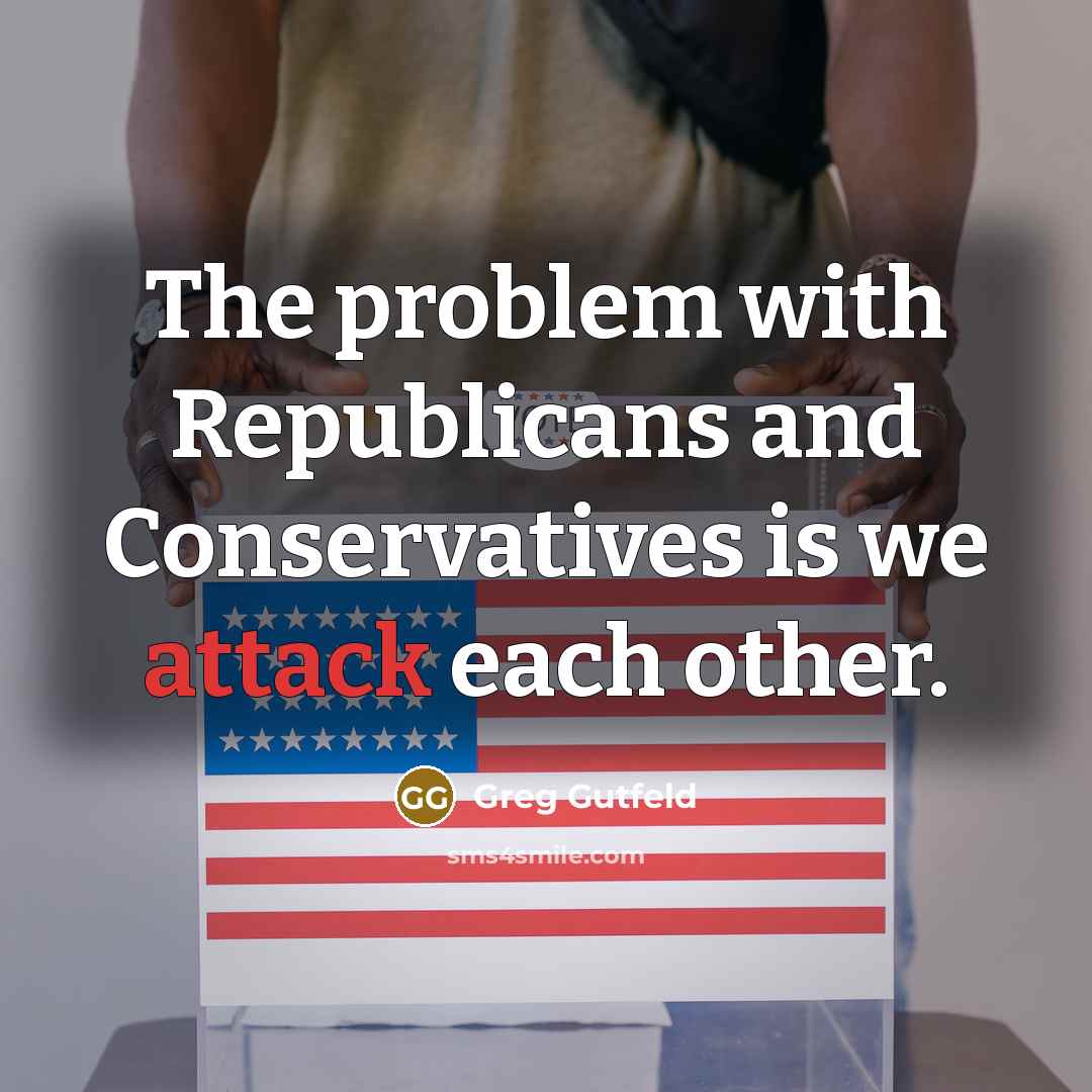“The problem with Republicans and Conservatives is we attack each other.” quote by Greg Gutfeld