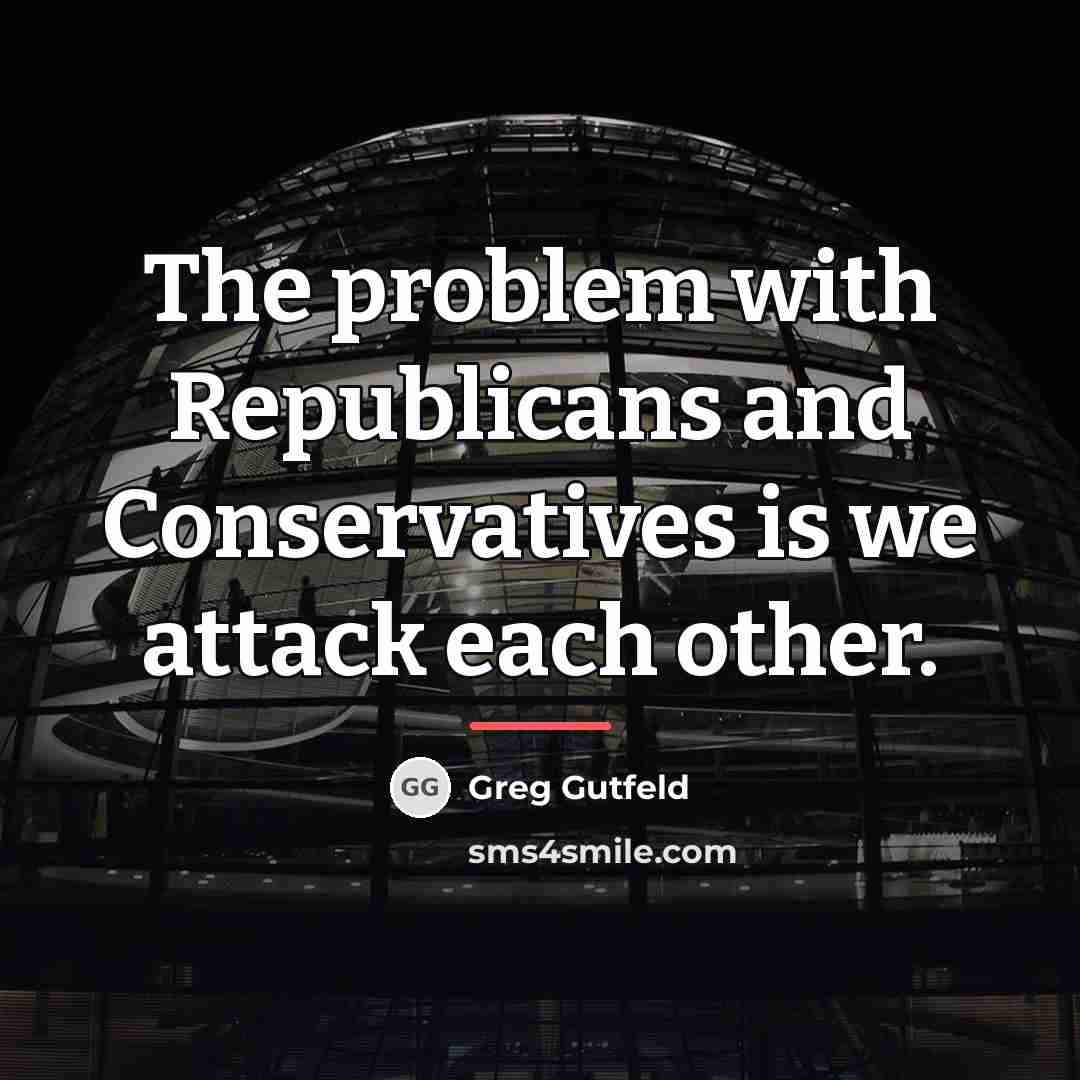 “The problem with Republicans and Conservatives is we attack each…” quote by Greg Gutfeld