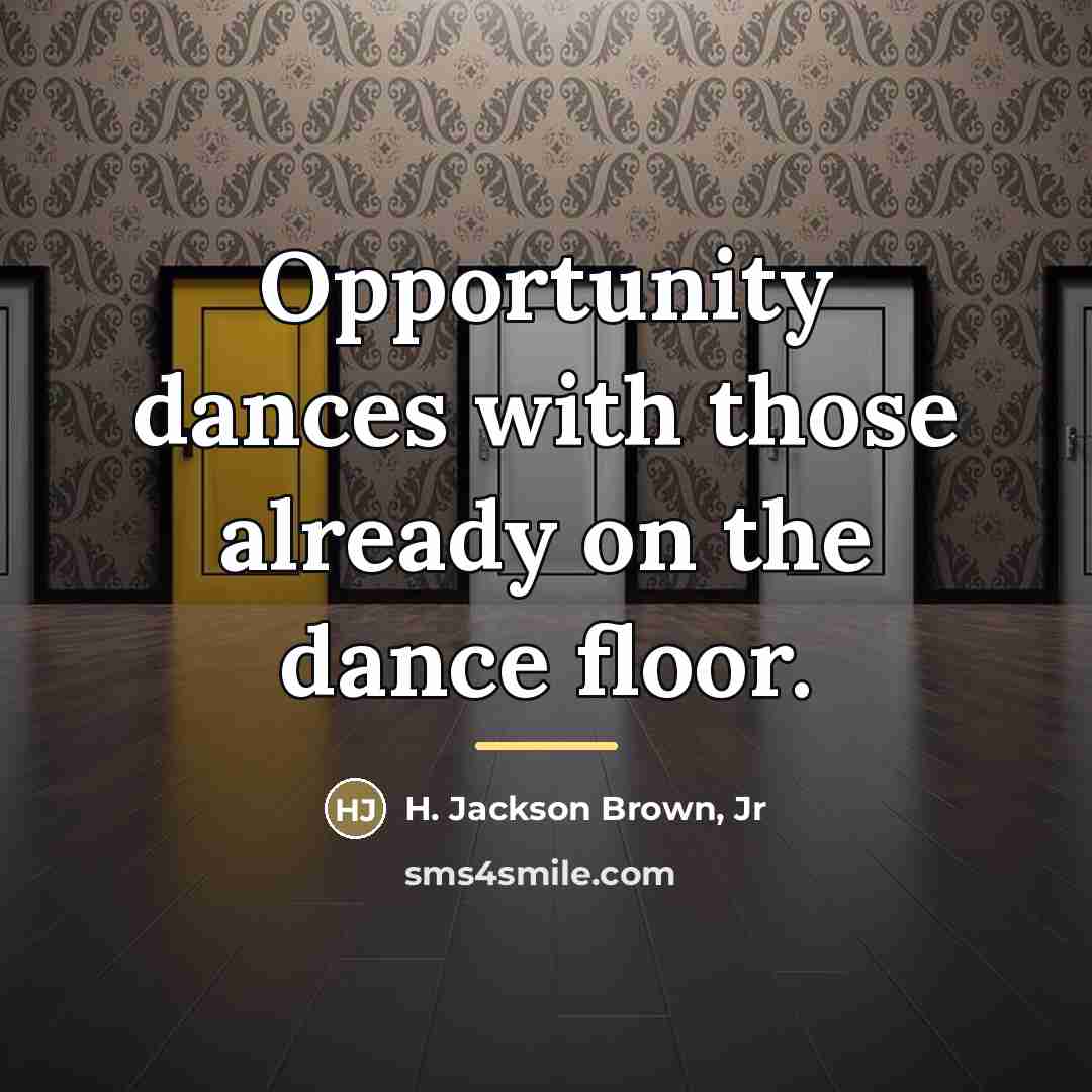 “Opportunity dances with those already on the dance floor.…” quote by H. Jackson Brown, Jr