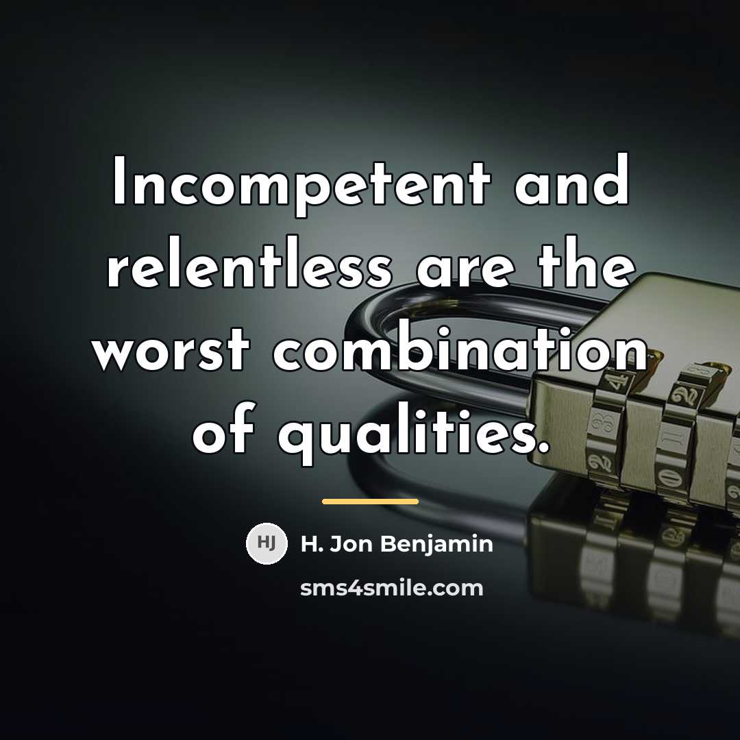 “Incompetent and relentless are the worst combination of qualities.…” quote by H. Jon Benjamin