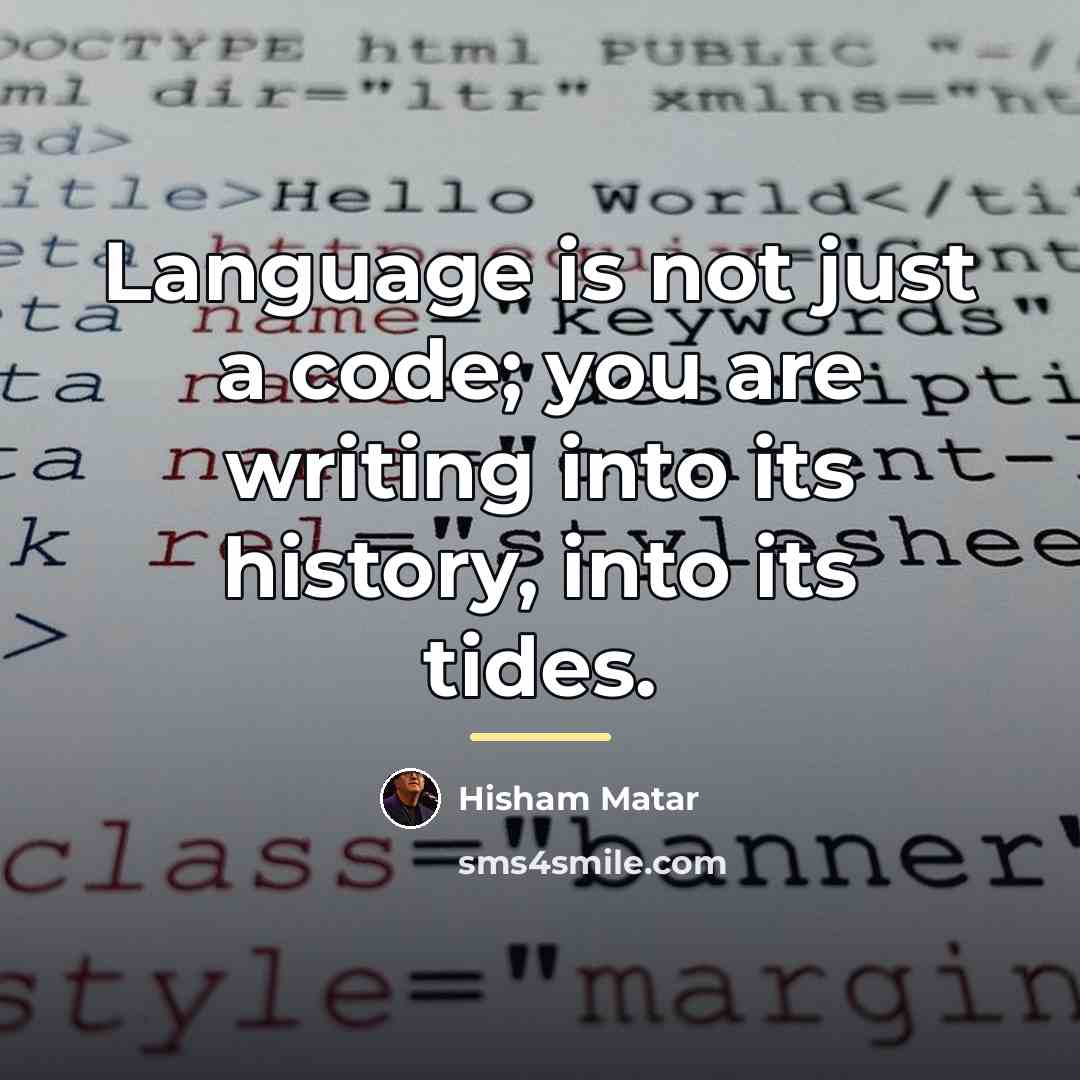 “Language is not just a code; you are writing into…” quote by Hisham Matar