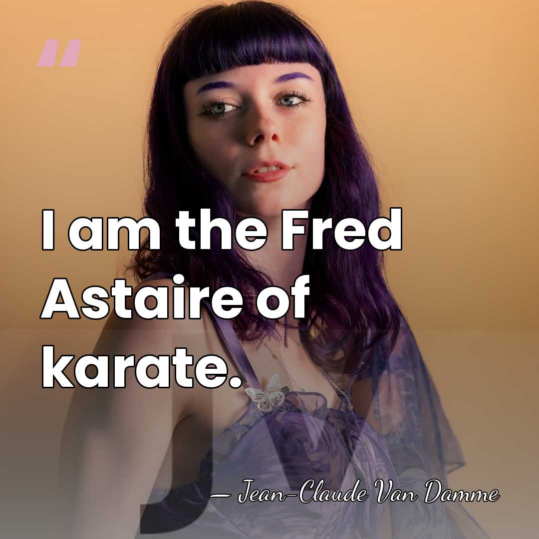 I am the Fred Astaire of karate. - Jean-Claude Van Damme