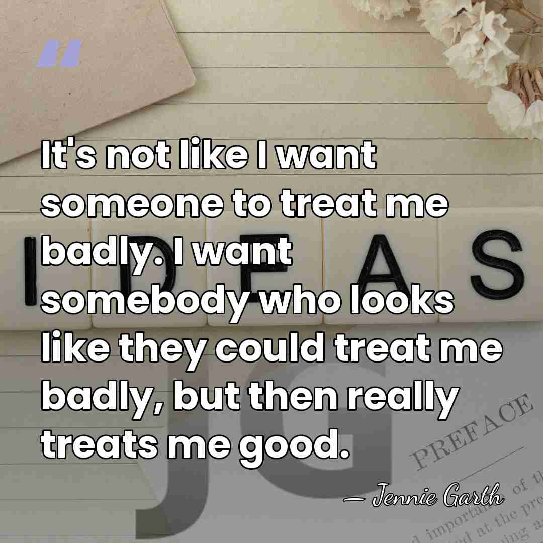 It's not like I want someone to treat me badly. I want&hellip; - Jennie Garth