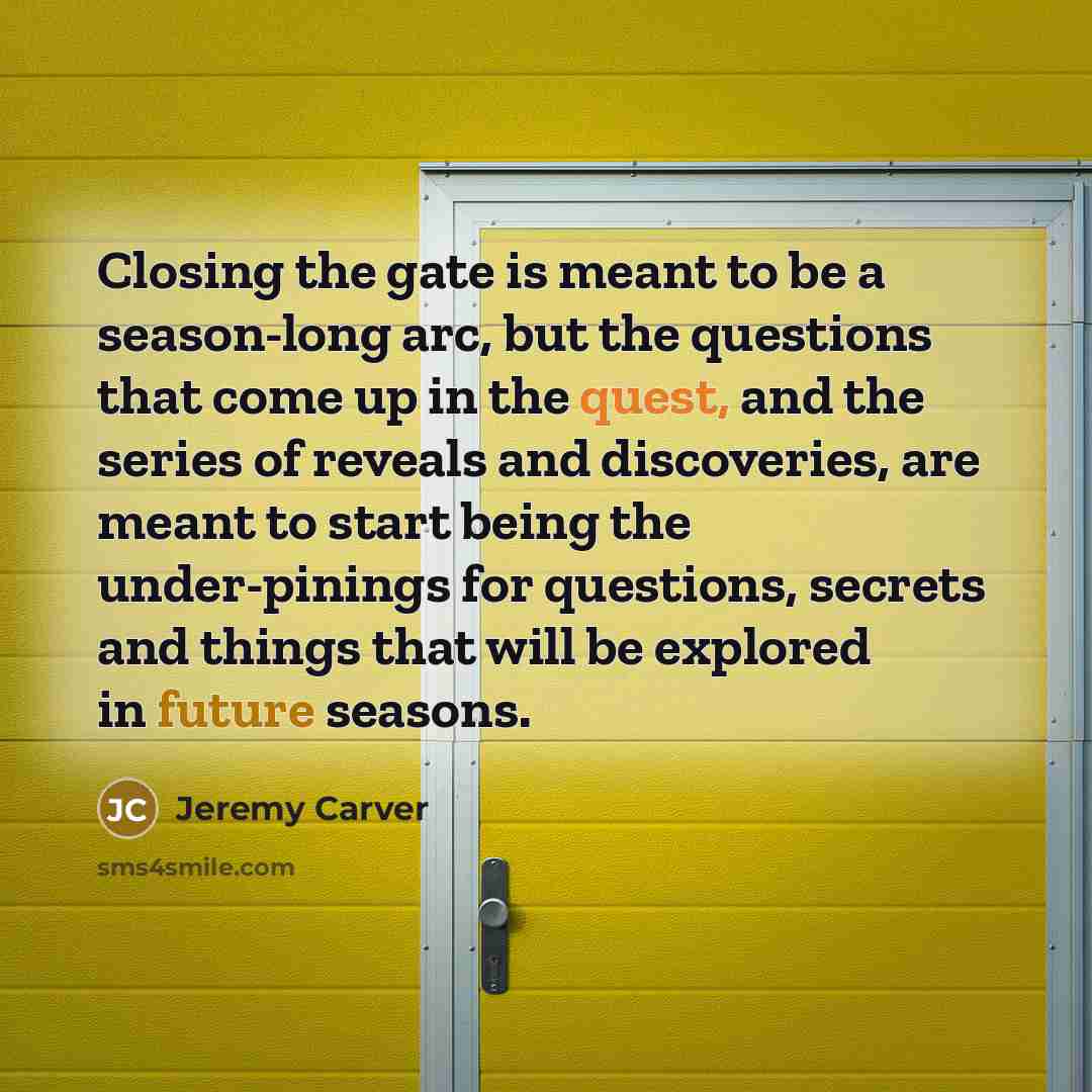 “Closing the gate is meant to be a season-long arc,…” quote by Jeremy Carver